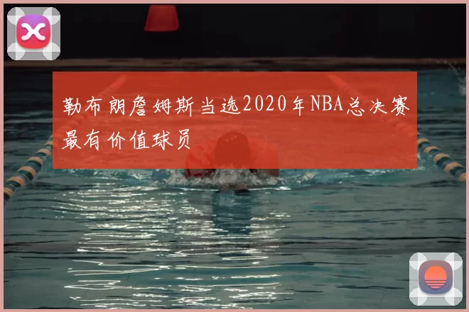 勒布朗詹姆斯当选2020年NBA总决赛最有价值球员