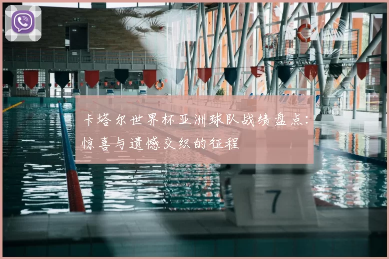 卡塔尔世界杯亚洲球队战绩盘点:惊喜与遗憾交织的征程