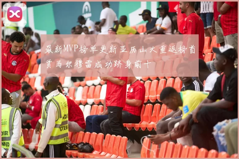 最新MVP榜单更新亚历山大重返榜首贾马尔穆雷成功跻身前十