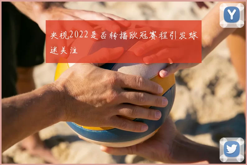 央视2022是否转播欧冠赛程引发球迷关注