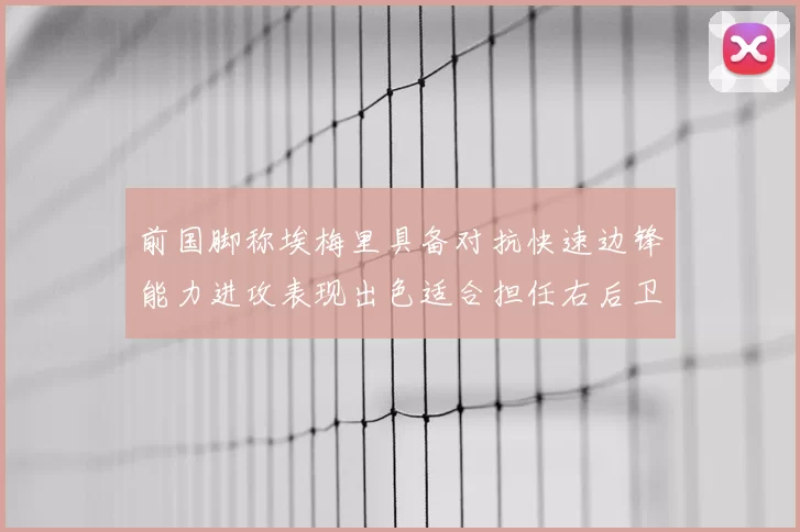 前国脚称埃梅里具备对抗快速边锋能力进攻表现出色适合担任右后卫
