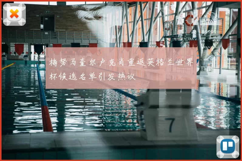 梅努马奎尔卢克肖重返英格兰世界杯候选名单引发热议