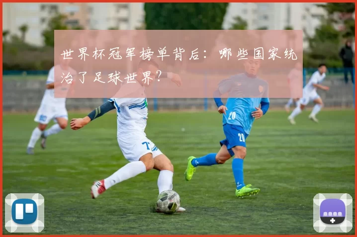 世界杯冠军榜单背后:哪些国家统治了足球世界?