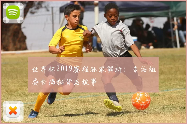 世界杯2019赛程独家解析：专访组委会揭秘背后故事