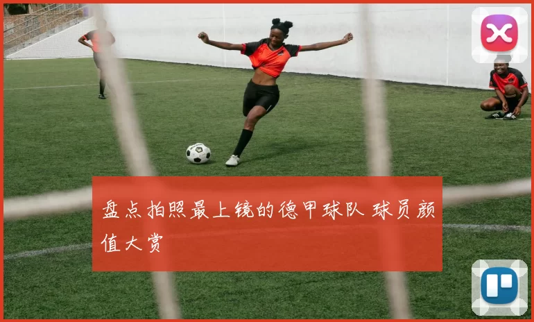 盘点拍照最上镜的德甲球队 球员颜值大赏