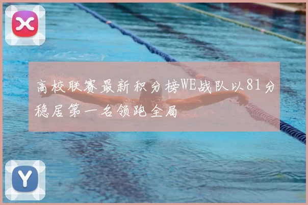 高校联赛最新积分榜WE战队以81分稳居第一名领跑全局