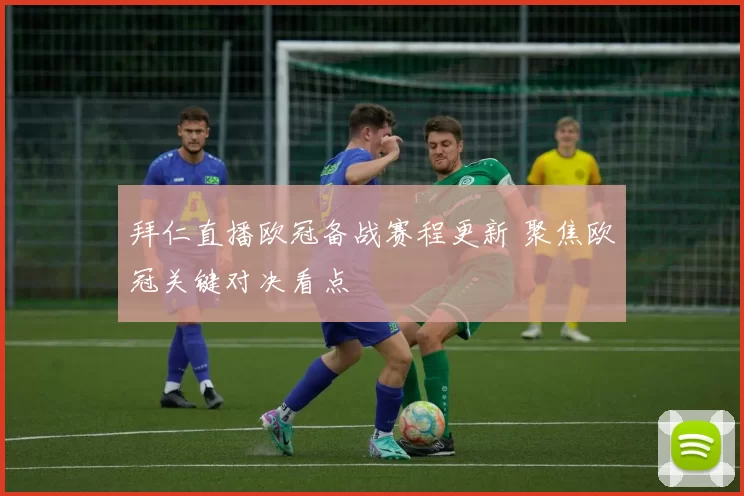 拜仁直播欧冠备战赛程更新 聚焦欧冠关键对决看点