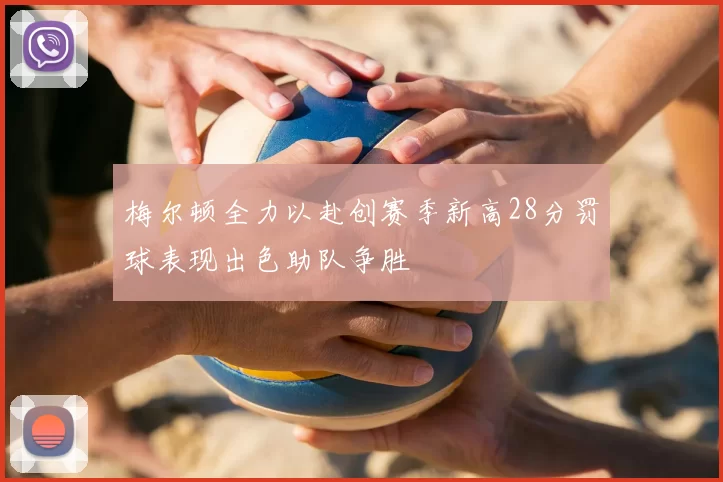 梅尔顿全力以赴创赛季新高28分罚球表现出色助队争胜