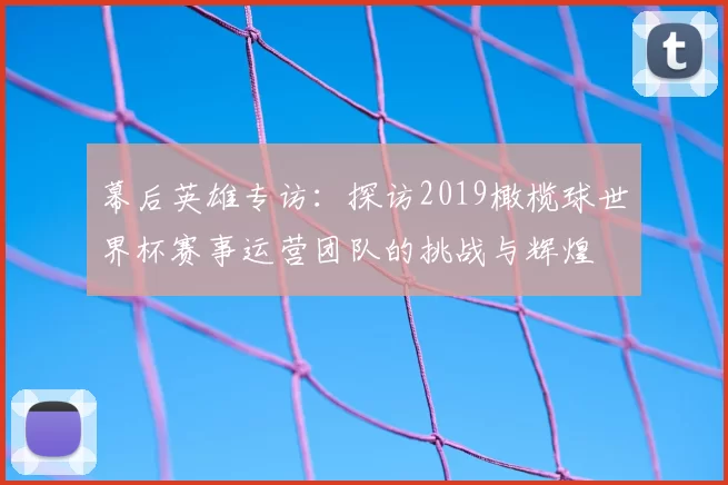 幕后英雄专访：探访2019橄榄球世界杯赛事运营团队的挑战与辉煌