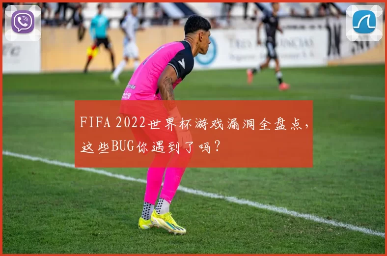 FIFA 2022世界杯游戏漏洞全盘点，这些BUG你遇到了吗？