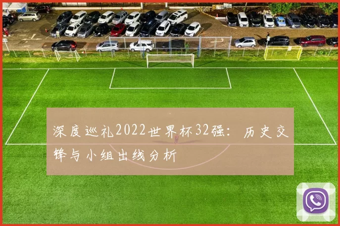 深度巡礼2022世界杯32强：历史交锋与小组出线分析