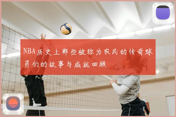 NBA历史上那些被称为农民的传奇球员们的故事与成就回顾