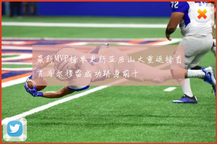 最新MVP榜单更新亚历山大重返榜首贾马尔穆雷成功跻身前十