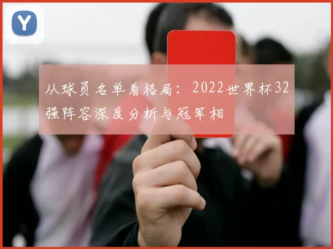 从球员名单看格局：2022世界杯32强阵容深度分析与冠军相