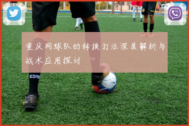 重庆网球队的转换打法深度解析与战术应用探讨