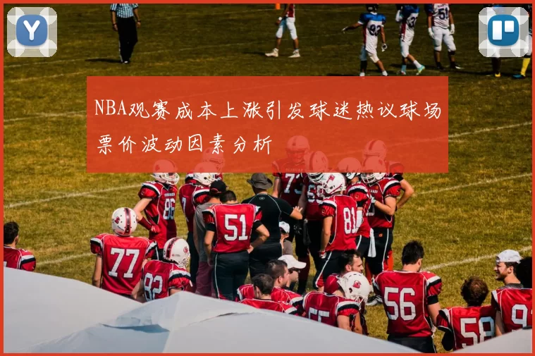 NBA观赛成本上涨引发球迷热议球场票价波动因素分析