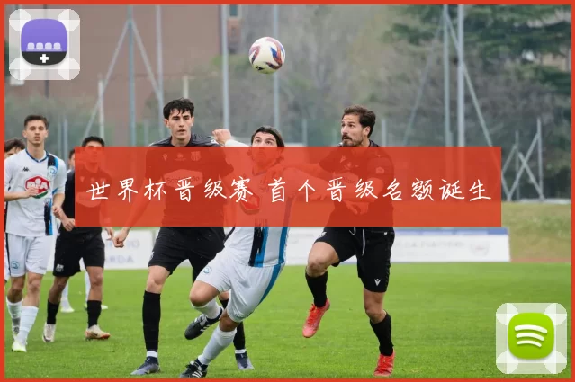 世界杯晋级赛 首个晋级名额诞生