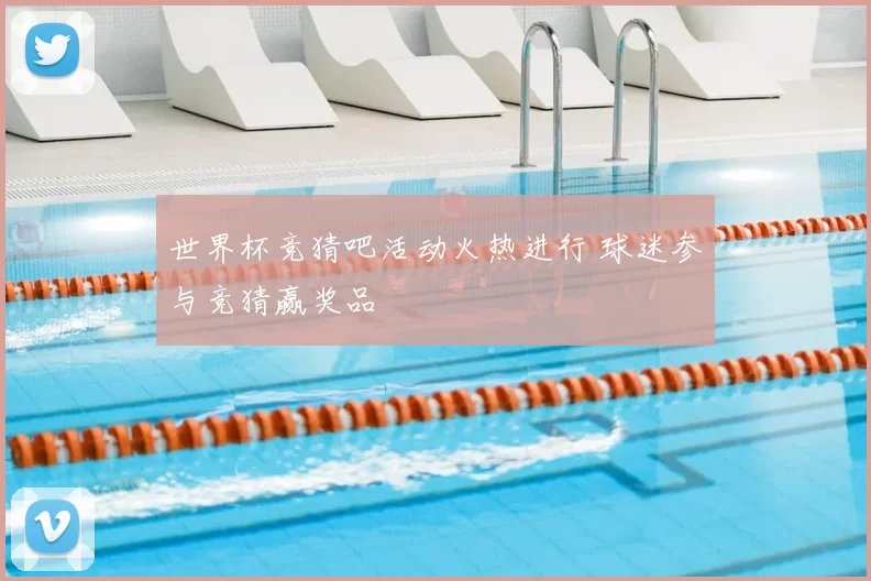 世界杯竞猜吧活动火热进行 球迷参与竞猜赢奖品