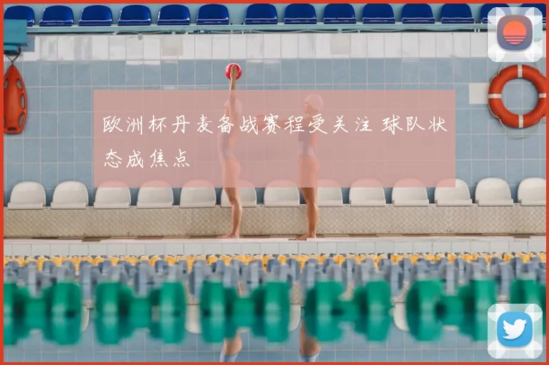 欧洲杯丹麦备战赛程受关注 球队状态成焦点