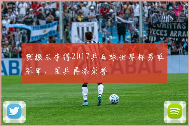 樊振东夺得2017乒乓球世界杯男单冠军,国乒再添荣誉