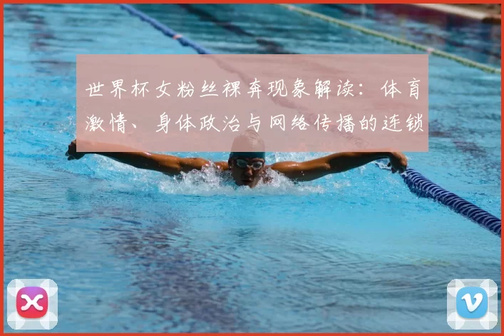 世界杯女粉丝裸奔现象解读：体育激情、身体政治与网络传播的连锁反应