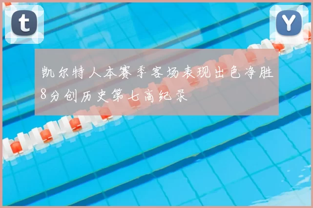 凯尔特人本赛季客场表现出色净胜8分创历史第七高纪录