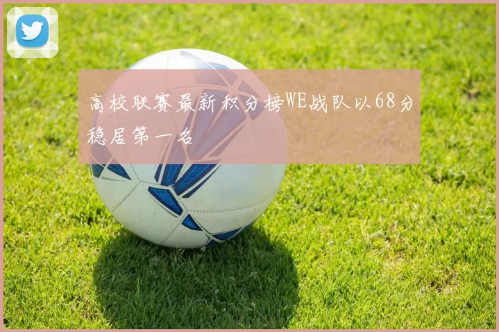 高校联赛最新积分榜WE战队以68分稳居第一名