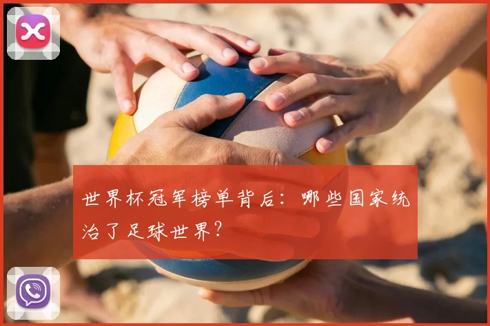 世界杯冠军榜单背后：哪些国家统治了足球世界？