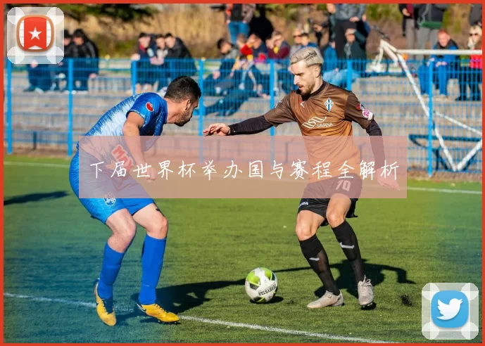 下届世界杯举办国与赛程全解析