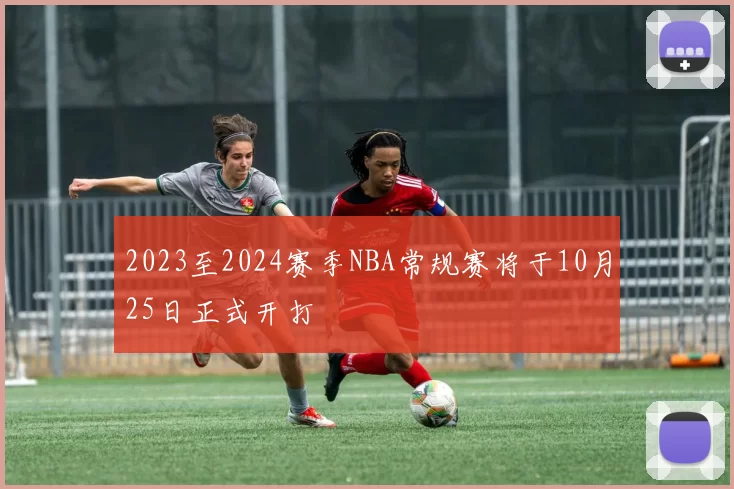 2023至2024赛季NBA常规赛将于10月25日正式开打