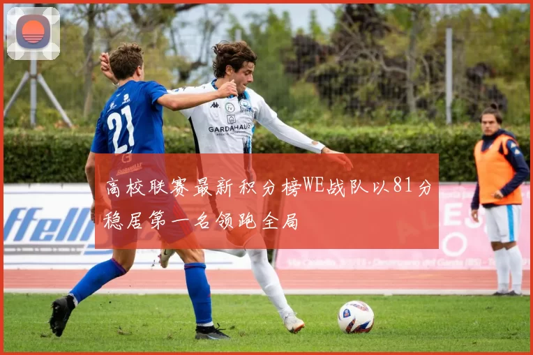 高校联赛最新积分榜WE战队以81分稳居第一名领跑全局