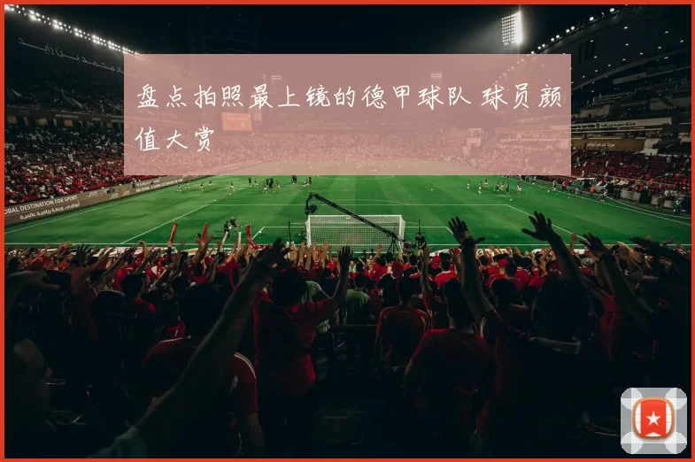 盘点拍照最上镜的德甲球队 球员颜值大赏