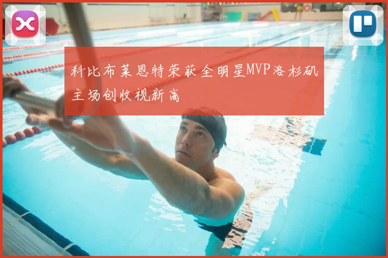 科比布莱恩特荣获全明星MVP洛杉矶主场创收视新高