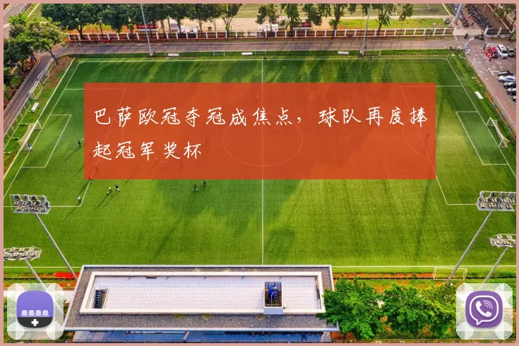 巴萨欧冠夺冠成焦点,球队再度捧起冠军奖杯