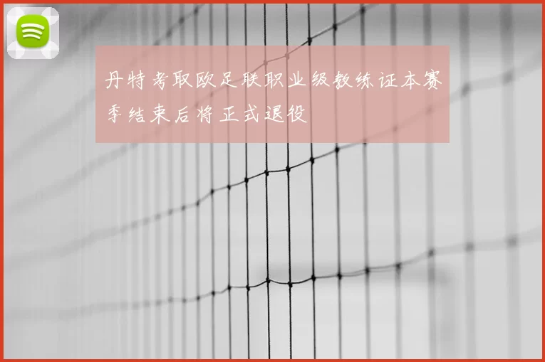丹特考取欧足联职业级教练证本赛季结束后将正式退役