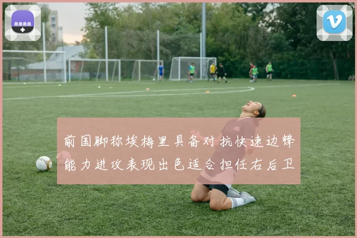 前国脚称埃梅里具备对抗快速边锋能力进攻表现出色适合担任右后卫