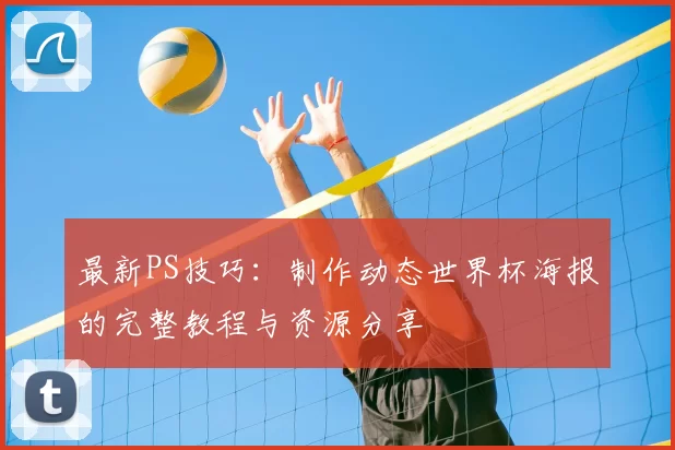 最新PS技巧:制作动态世界杯海报的完整教程与资源分享