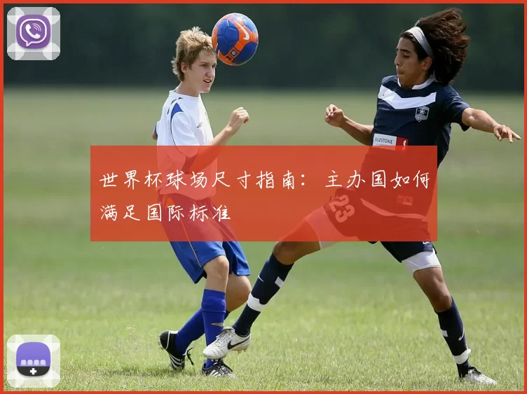 世界杯球场尺寸指南:主办国如何满足国际标准