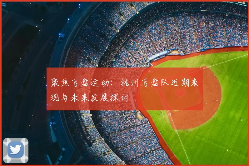 聚焦飞盘运动:杭州飞盘队近期表现与未来发展探讨
