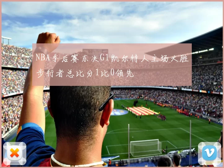 NBA季后赛东决G1凯尔特人主场大胜步行者总比分1比0领先