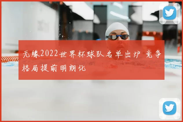 无缘2022世界杯球队名单出炉 竞争格局提前明朗化