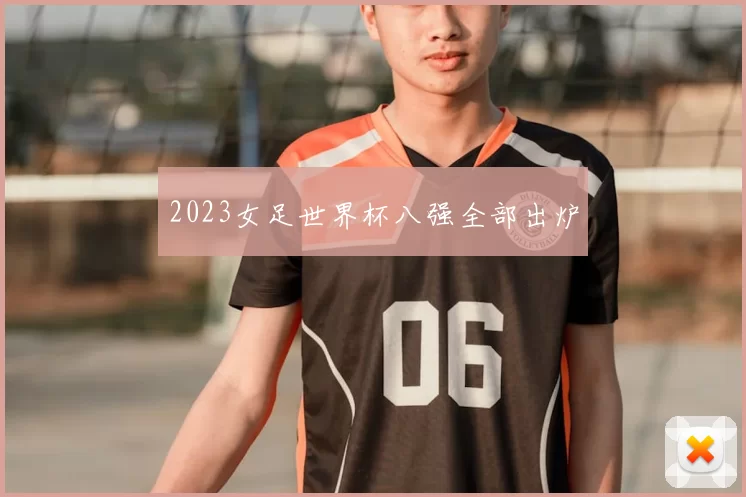 2023女足世界杯八强全部出炉