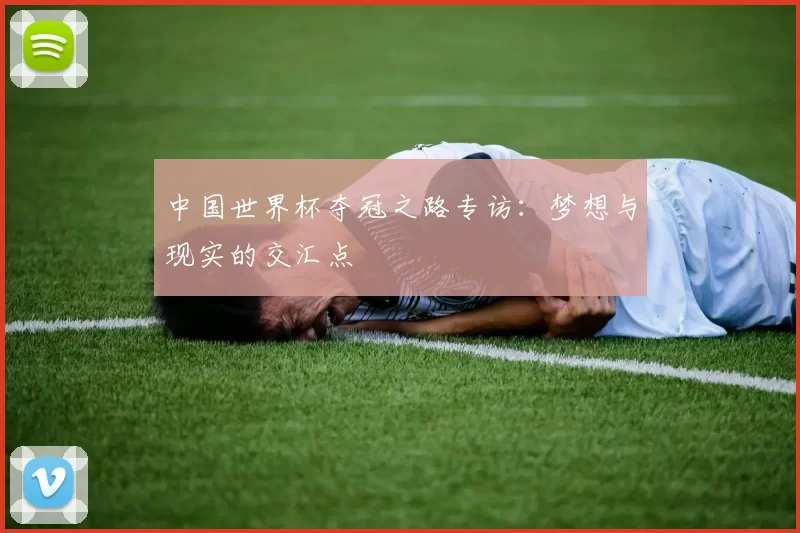 中国世界杯夺冠之路专访:梦想与现实的交汇点