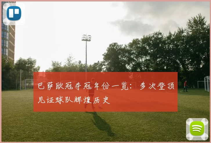 巴萨欧冠夺冠年份一览：多次登顶见证球队辉煌历史