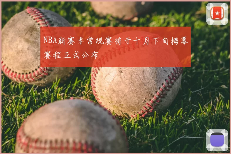 NBA新赛季常规赛将于十月下旬揭幕赛程正式公布