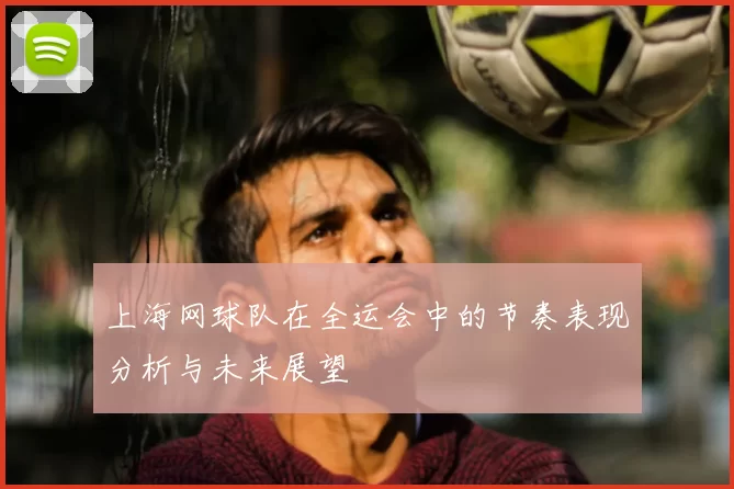 上海网球队在全运会中的节奏表现分析与未来展望