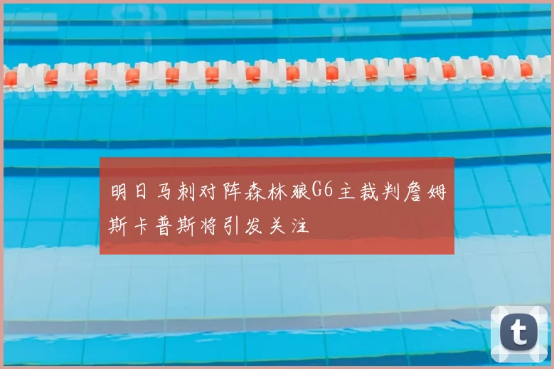 明日马刺对阵森林狼G6主裁判詹姆斯卡普斯将引发关注